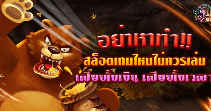 อย่าหาทำ!! เกมสล็อตที่ไม่ควรเล่น เสียทั้งเงิน เสียทั้งเวลา