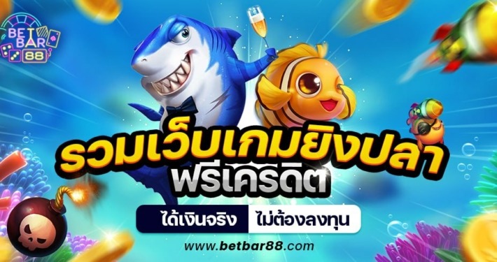 รวมเว็บเกมยิงปลาฟรีเครดิต ได้เงินจริง ไม่ต้องลงทุน